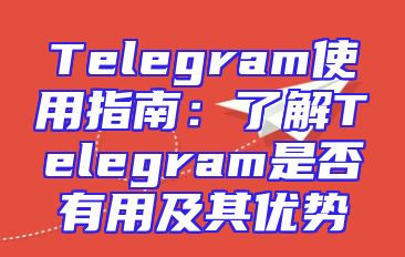 Telegram使用指南：了解Telegram是否有用及其优势