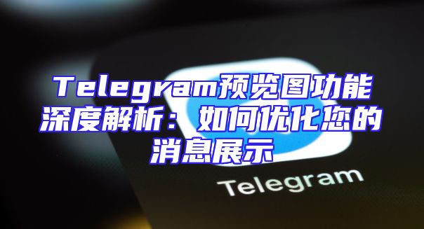 Telegram预览图功能深度解析：如何优化您的消息展示
