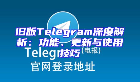 旧版Telegram深度解析：功能、更新与使用技巧