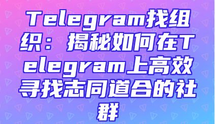 Telegram找组织：揭秘如何在Telegram上高效寻找志同道合的社群