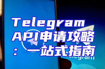 Telegram API申请攻略：一站式指南