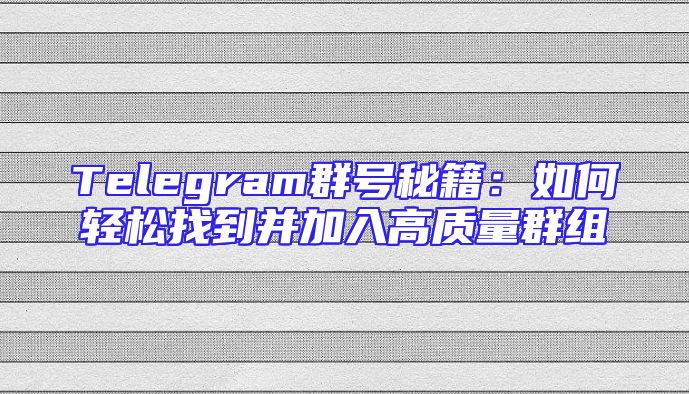 Telegram群号秘籍：如何轻松找到并加入高质量群组