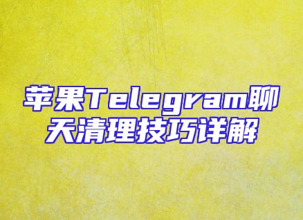 苹果Telegram聊天清理技巧详解