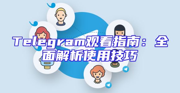 Telegram观看指南：全面解析使用技巧