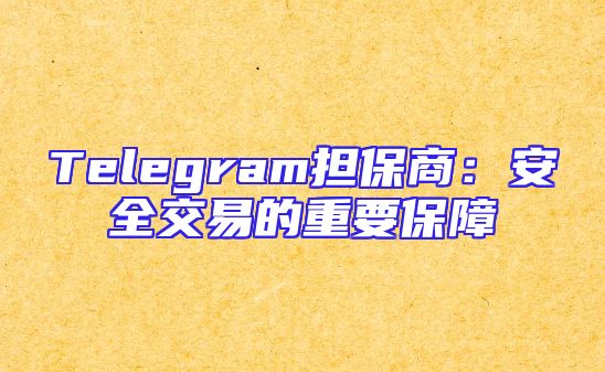 Telegram担保商：安全交易的重要保障