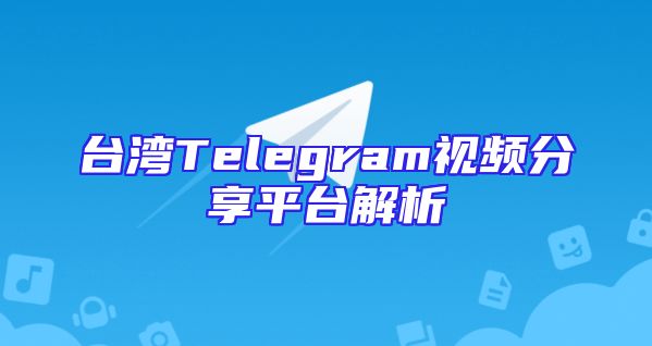 台湾Telegram视频分享平台解析
