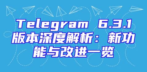 Telegram 6.3.1版本深度解析：新功能与改进一览