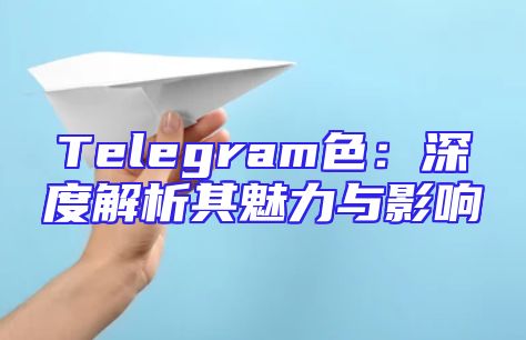 Telegram色：深度解析其魅力与影响