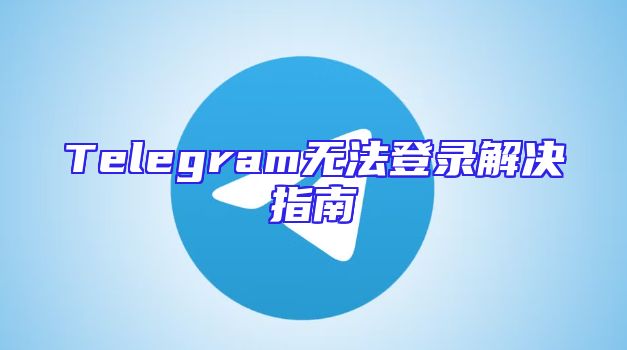 Telegram无法登录解决指南