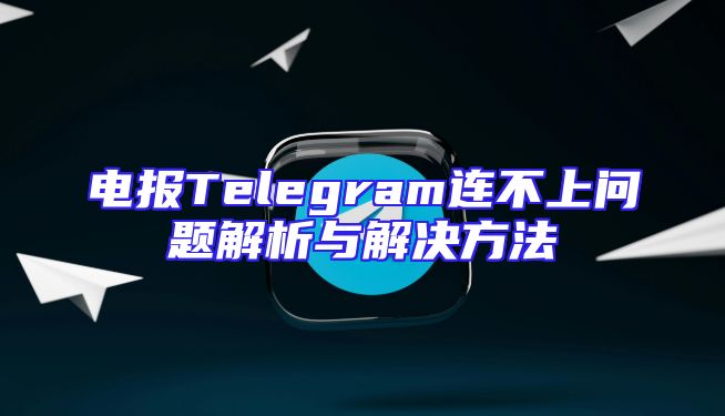 电报Telegram连不上问题解析与解决方法