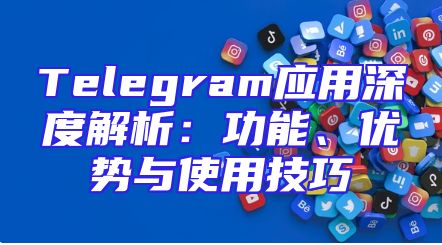 Telegram应用深度解析：功能、优势与使用技巧