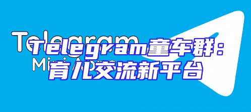 Telegram童车群：育儿交流新平台