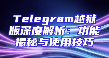 Telegram越狱版深度解析：功能揭秘与使用技巧