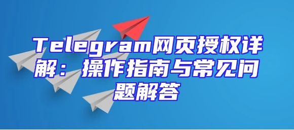 Telegram网页授权详解：操作指南与常见问题解答