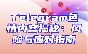 Telegram色情内容揭秘：风险与应对指南