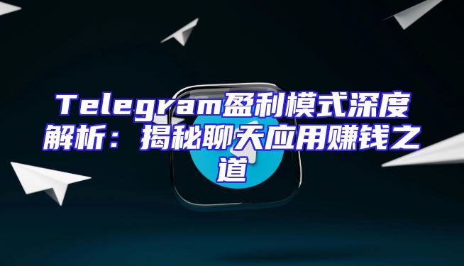 Telegram盈利模式深度解析：揭秘聊天应用赚钱之道