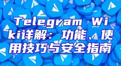 Telegram Wiki详解：功能、使用技巧与安全指南