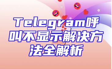 Telegram呼叫不显示解决方法全解析