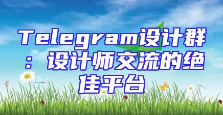 Telegram设计群：设计师交流的绝佳平台
