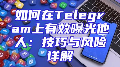 如何在Telegram上有效曝光他人：技巧与风险详解