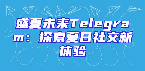 盛夏未来Telegram：探索夏日社交新体验