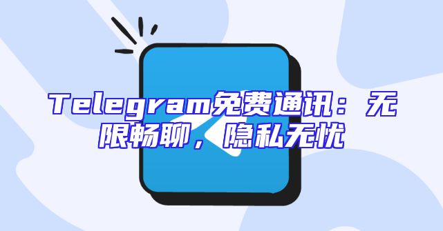 Telegram免费通讯：无限畅聊，隐私无忧