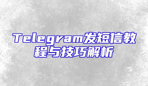 Telegram发短信教程与技巧解析