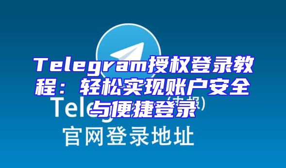 Telegram授权登录教程：轻松实现账户安全与便捷登录