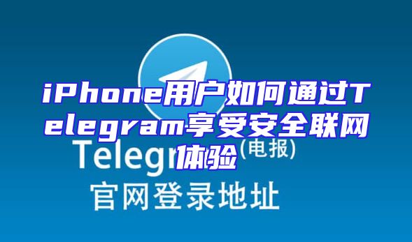 iPhone用户如何通过Telegram享受安全联网体验