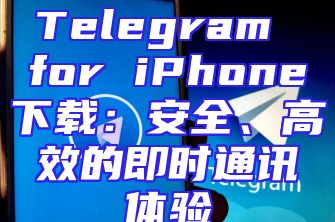 Telegram for iPhone下载：安全、高效的即时通讯体验