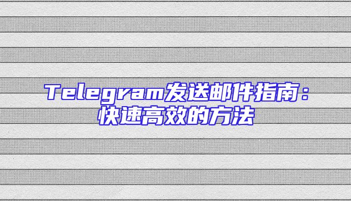 Telegram发送邮件指南：快速高效的方法