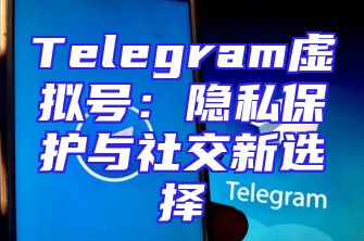 Telegram虚拟号：隐私保护与社交新选择