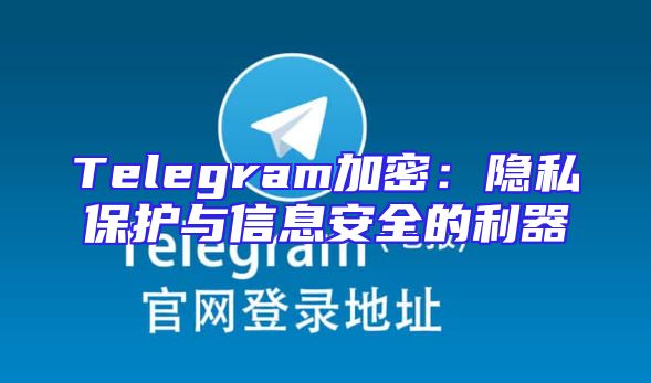 Telegram加密：隐私保护与信息安全的利器