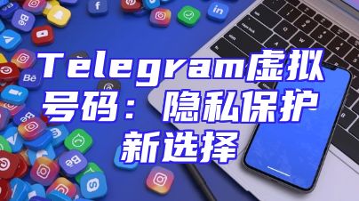 Telegram虚拟号码：隐私保护新选择