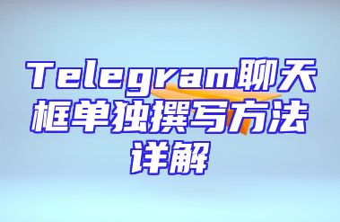 Telegram聊天框单独撰写方法详解