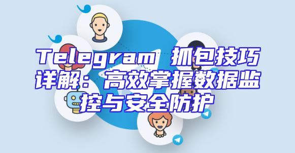 Telegram 抓包技巧详解：高效掌握数据监控与安全防护