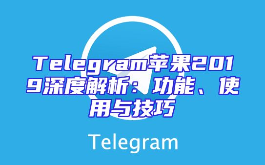 Telegram苹果2019深度解析：功能、使用与技巧