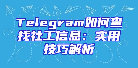 Telegram如何查找社工信息：实用技巧解析