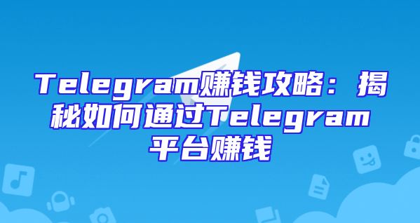 Telegram赚钱攻略：揭秘如何通过Telegram平台赚钱