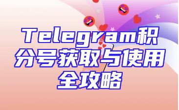 Telegram积分号获取与使用全攻略