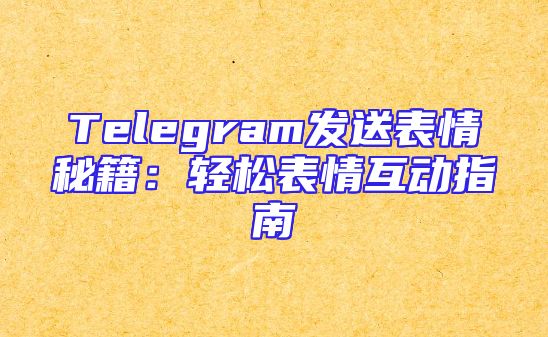 Telegram发送表情秘籍：轻松表情互动指南