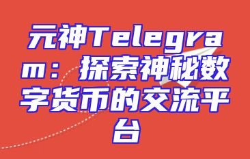 元神Telegram：探索神秘数字货币的交流平台
