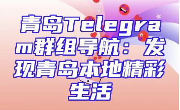 青岛Telegram群组导航：发现青岛本地精彩生活