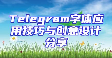 Telegram字体应用技巧与创意设计分享