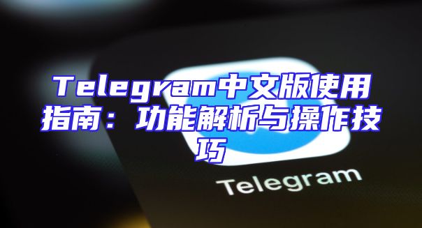Telegram中文版使用指南：功能解析与操作技巧
