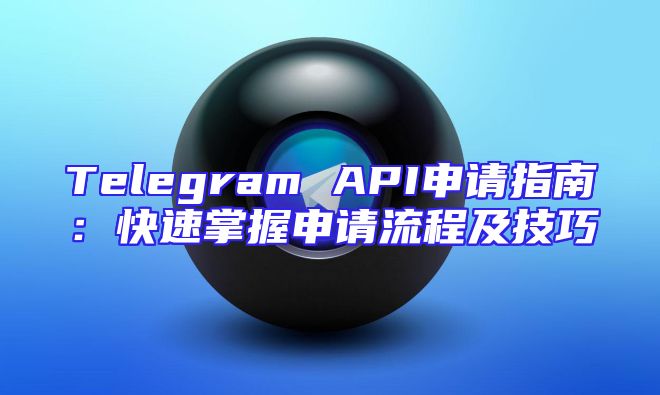 Telegram API申请指南：快速掌握申请流程及技巧