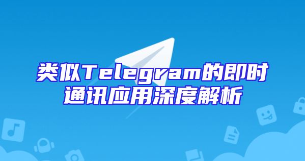 类似Telegram的即时通讯应用深度解析