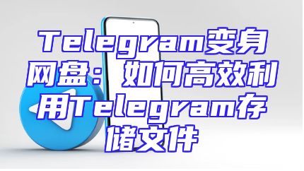 Telegram变身网盘：如何高效利用Telegram存储文件