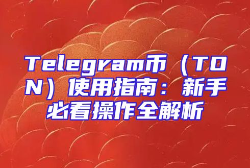 Telegram币（TON）使用指南：新手必看操作全解析