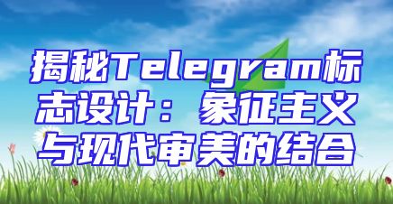 揭秘Telegram标志设计：象征主义与现代审美的结合